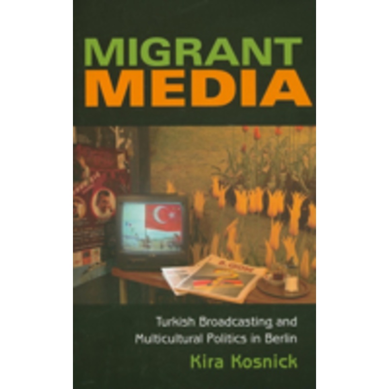 migrant media: turkish broadcasting and multicultural politics in berlin