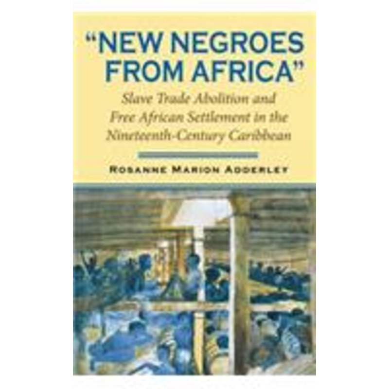 new negroes from africa: slave trade abolition and free african settlement in the nineteenth-century caribbean