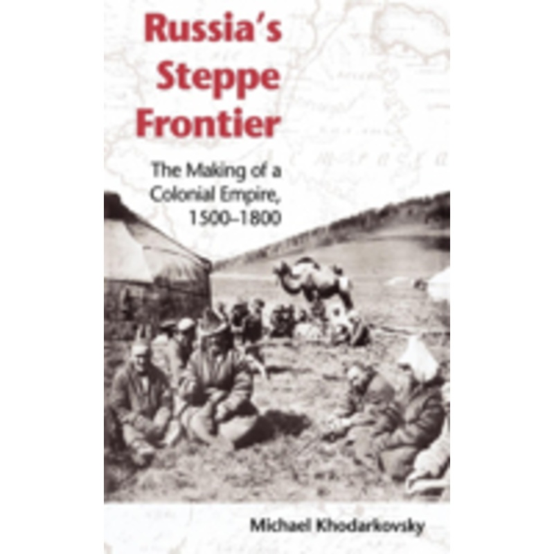 russia’s steppe frontier: the making of a colonial empire, 1500-1800
