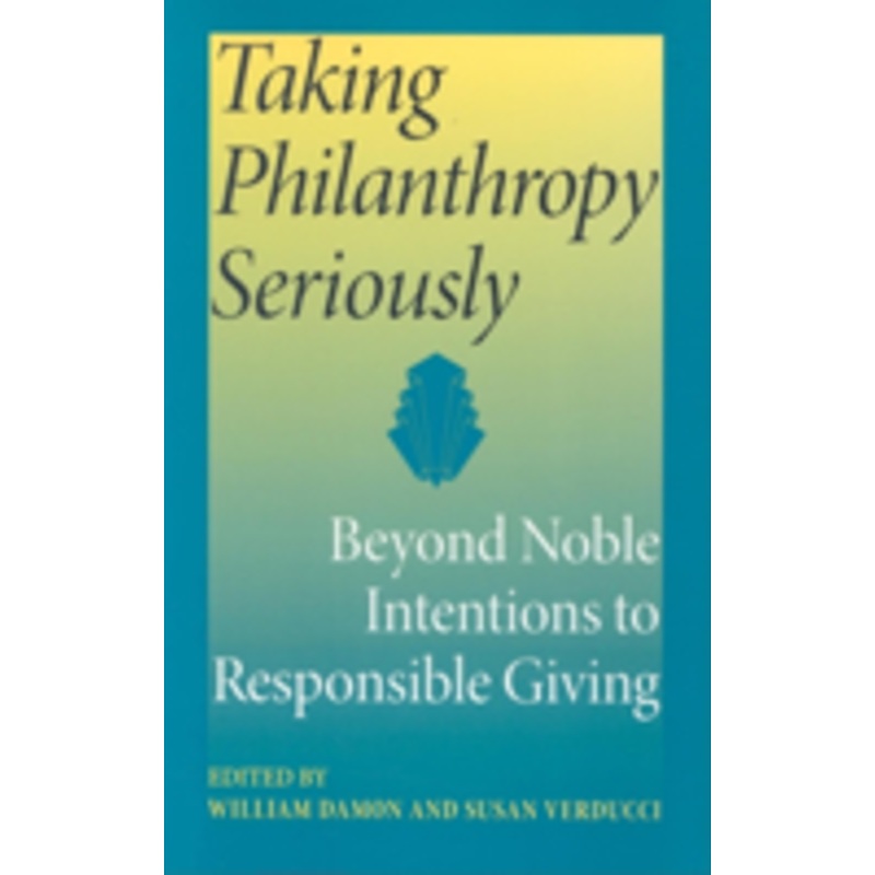 taking philanthropy seriously: beyond noble intentions to responsible giving