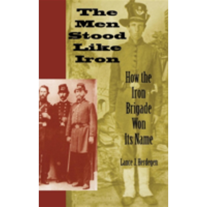 the men stood like iron: how the iron brigade won its name