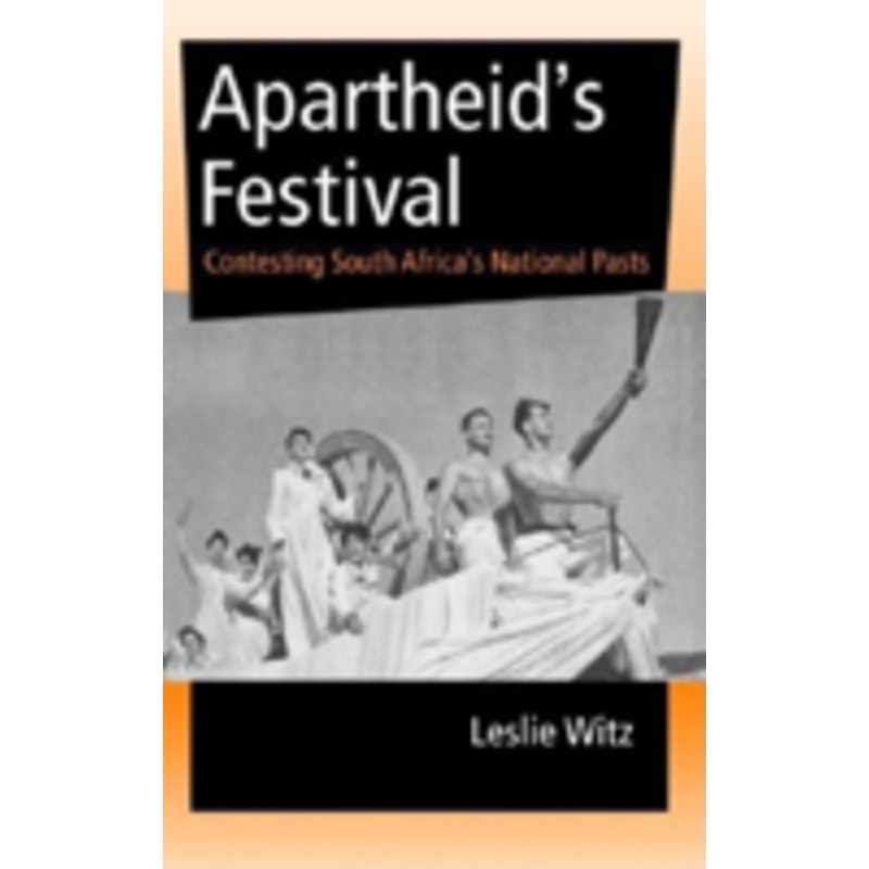 apartheid’s festival: contesting south africa’s national pasts
