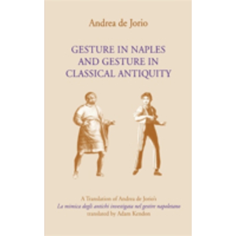 gesture in naples and gesture in classical antiquity: a translation of andrea de jorio’s la mimica degli antichi investigata nel gestire napoletano