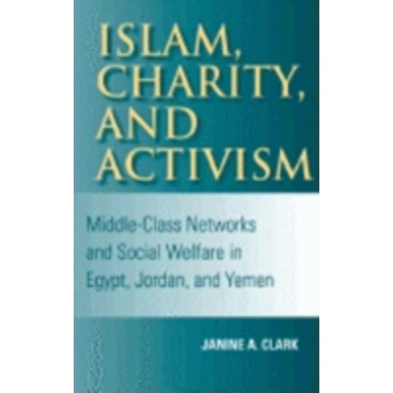 islam, charity, and activism: middle-class networks and social welfare in egypt, jordan, and yemen