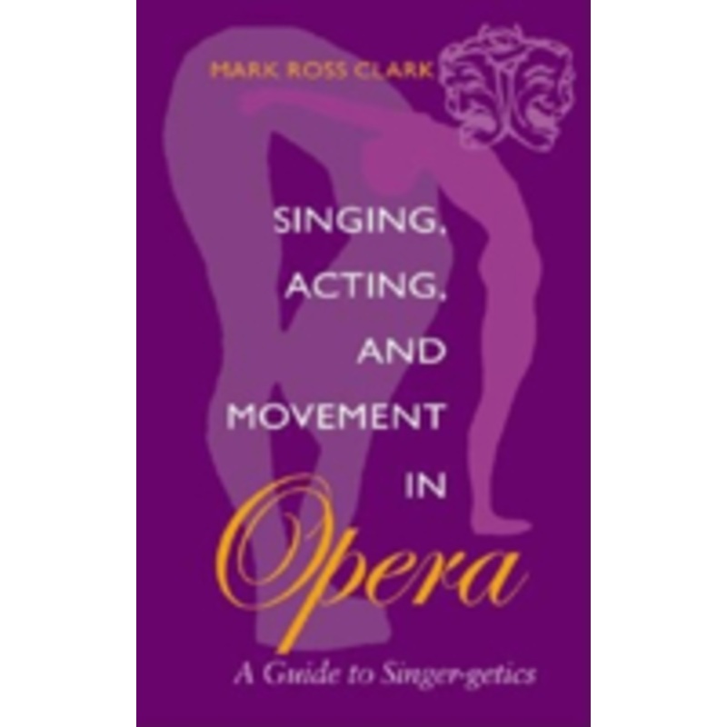 singing, acting, and movement in opera: a guide to singer-getics