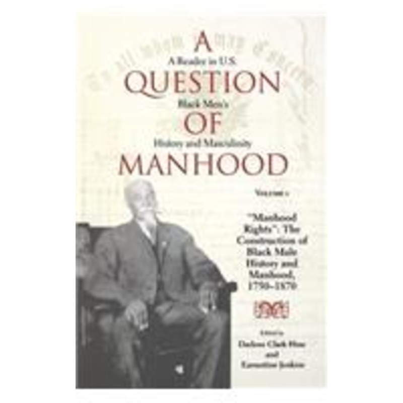 a question of manhood, volume 1: a reader in u.s. black men’s history and masculinity, manhood rights: the construction of black male history and manhood, 1750-1870