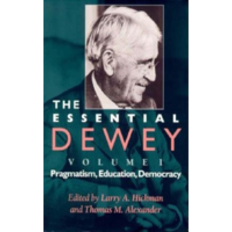 essential dewey: pragmatism, education, democracy