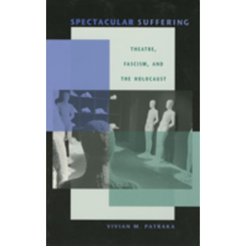 spectacular suffering: theatre, fascism, and the holocaust