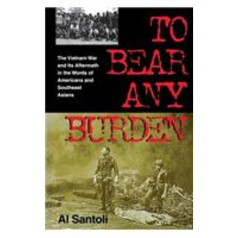 to bear any burden: the vietnam war and its aftermath in the words of americans and southeast asians