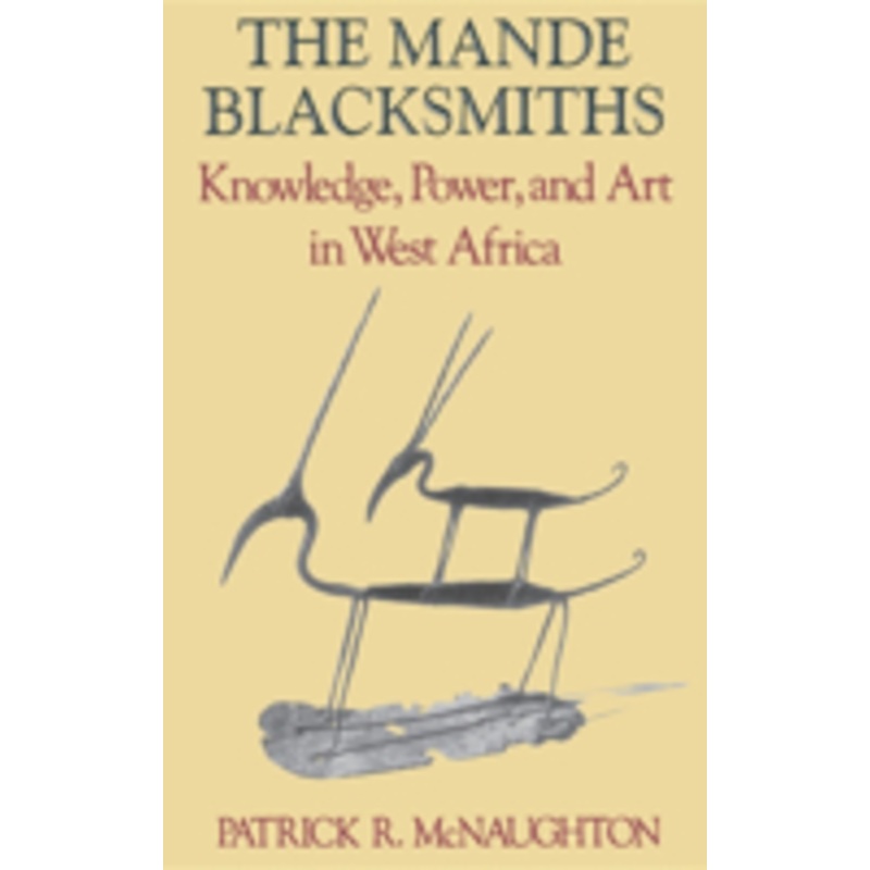 the mande blacksmiths: knowledge, power, and art in west africa