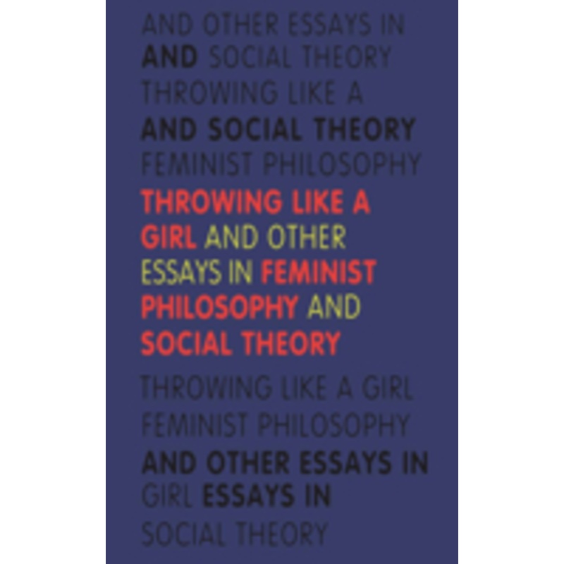 throwing like a girl: and other essays in feminist philosophy and social theory