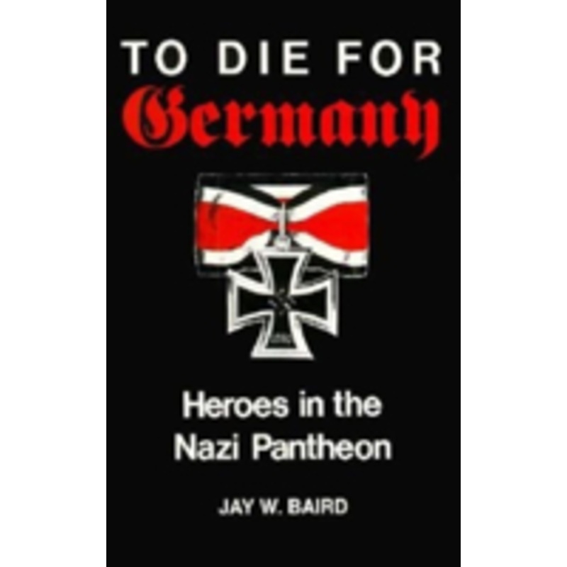 to die for germany: heroes in the nazi pantheon