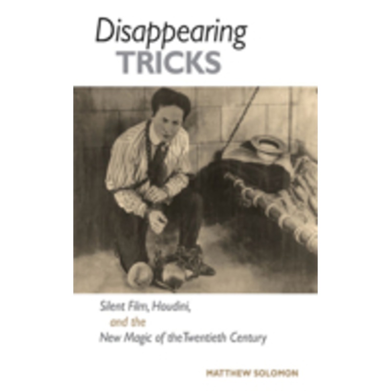 disappearing tricks: silent film, houdini, and the new magic of the twentieth century