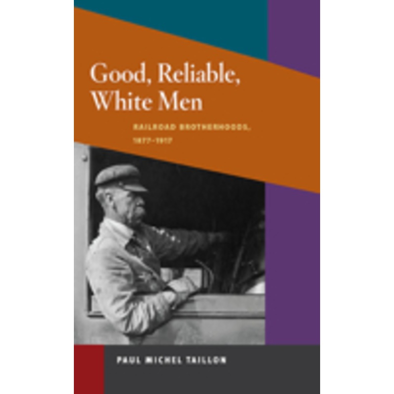 good, reliable, white men: railroad brotherhoods, 1877-1917