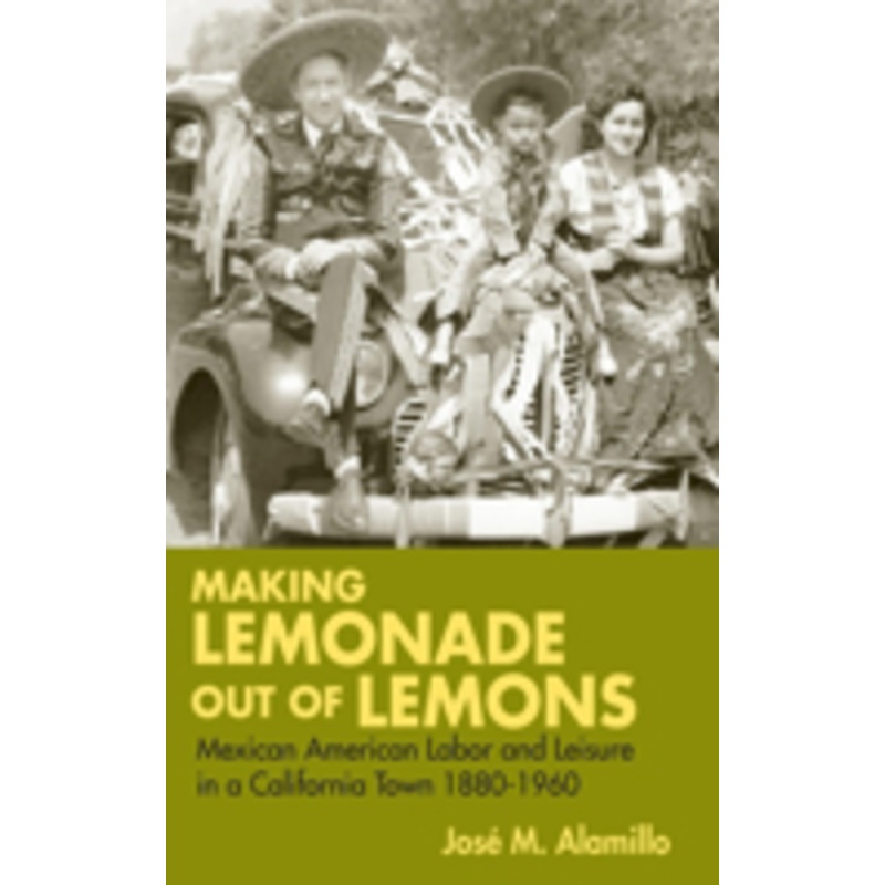 making lemonade out of lemons: mexican american labor and leisure in a california town 1880-1960