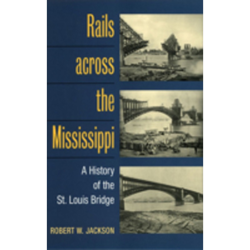 rails across the mississippi: a history of the st. louis bridge