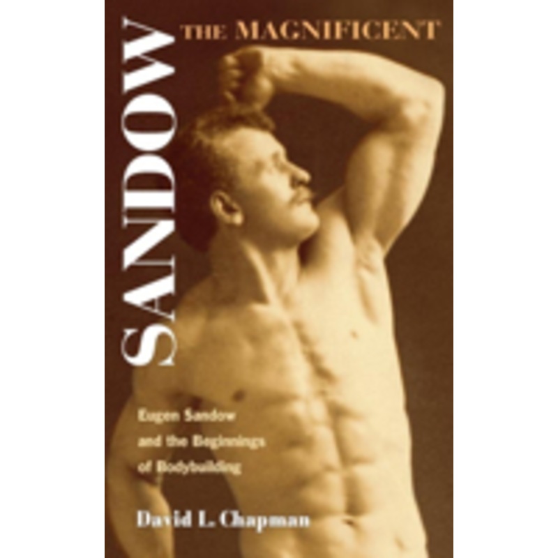 sandow the magnificent: eugen sandow and the beginnings of bodybuilding