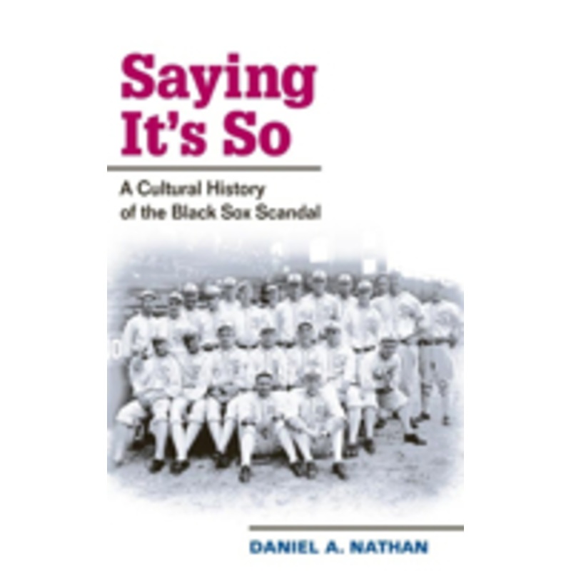 saying it’s so: a cultural history of the black sox scandal