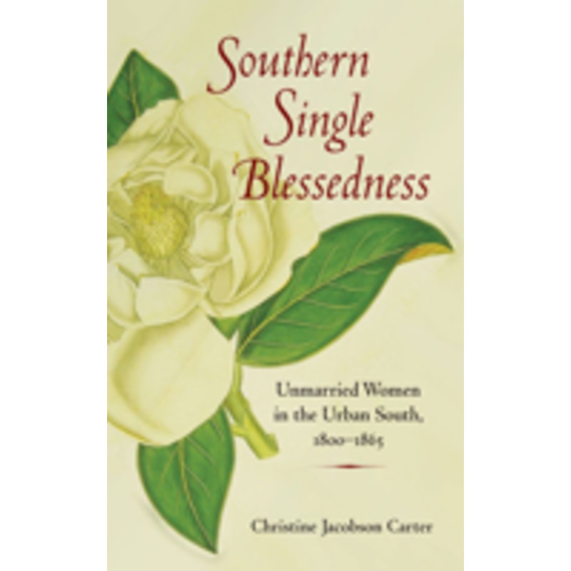 southern single blessedness: unmarried women in the urban south, 1800-1865