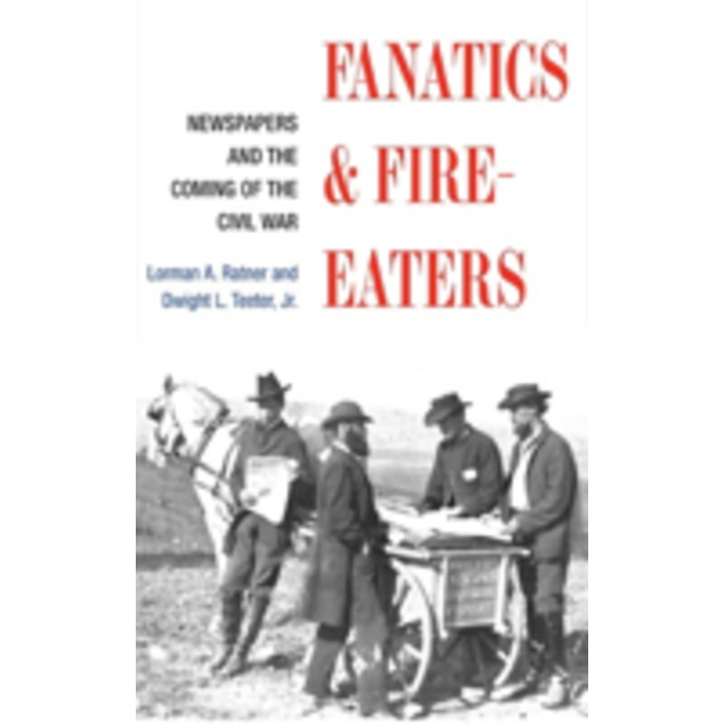 fanatics and fire-eaters: newspapers and the coming of the civil war
