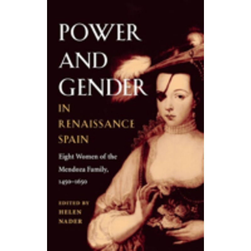 power and gender in renaissance spain: eight women of the mendoza family, 1450-1650