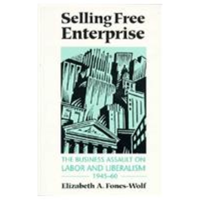 selling free enterprise: the business assault on labor and liberalism, 1945-60