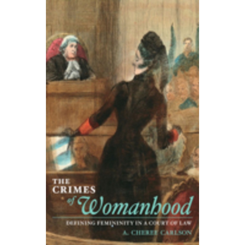 the crimes of womanhood: defining femininity in a court of law