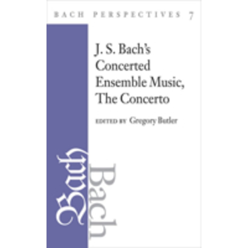 bach perspectives, volume 7: j. s. bach’s concerted ensemble music: the concerto