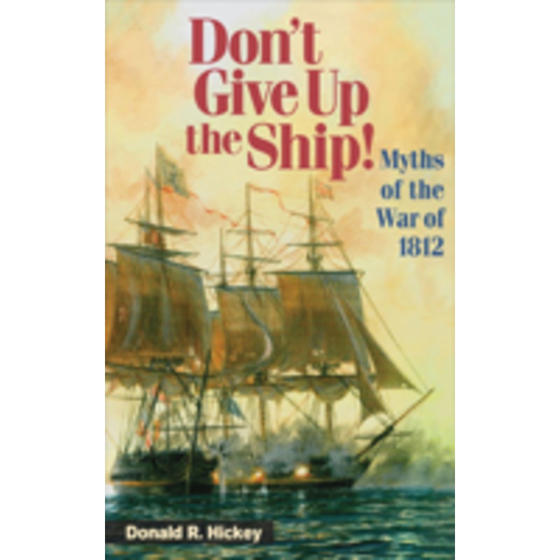don’t give up the ship!: myths of the war of 1812
