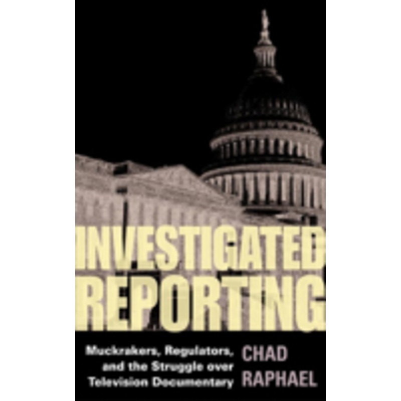 investigated reporting: muckrakers, regulators, and the struggle over television documentary