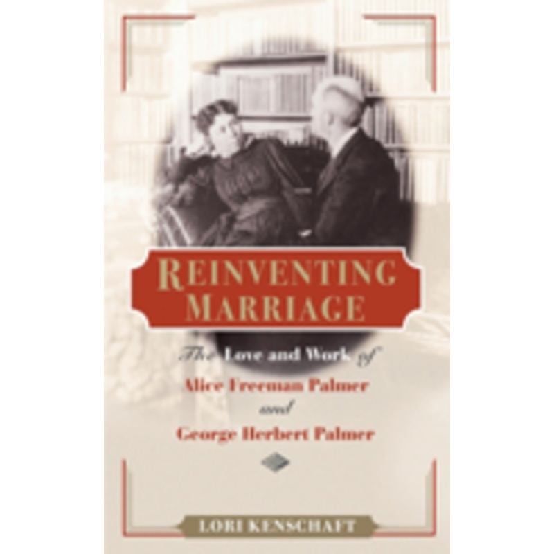 reinventing marriage: the love and work of alice freeman palmer and george herbert palmer