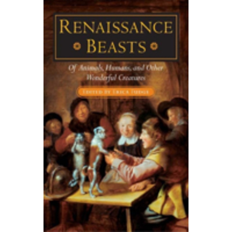renaissance beasts: of animals, humans, and other wonderful creatures