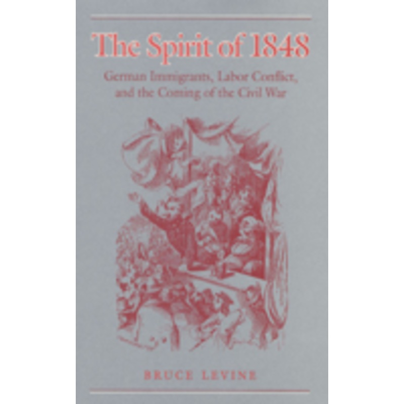 the spirit of 1848: german immigrants, labor conflict, and the coming of the civil war