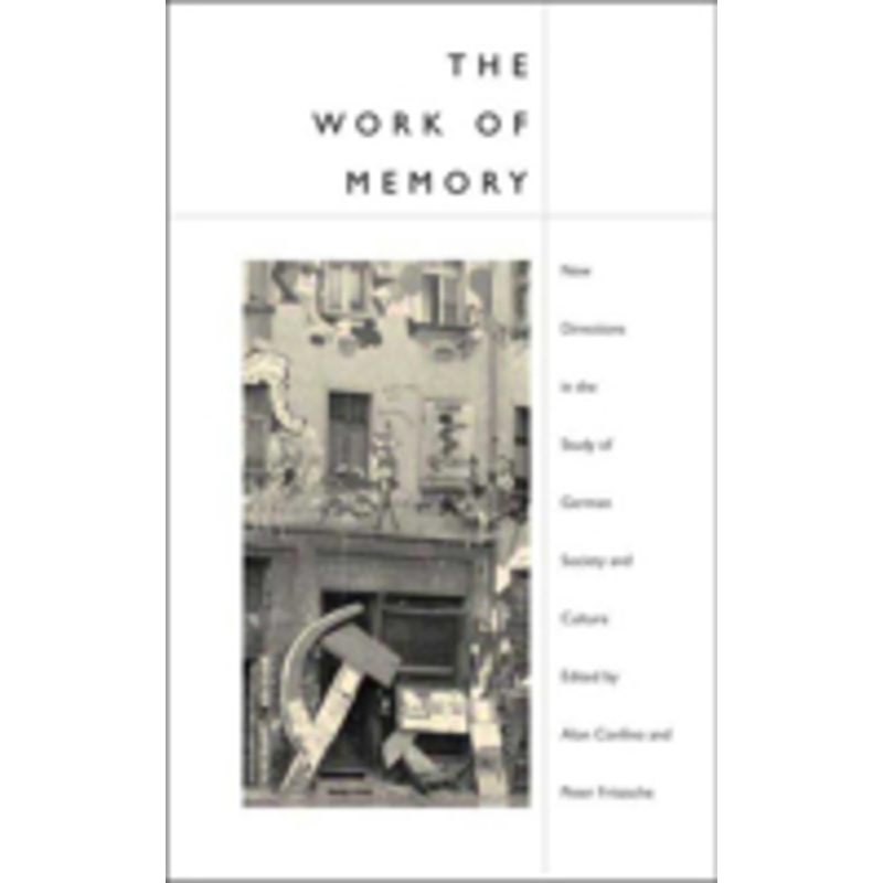 the work of memory: new directions in the study of german society and culture