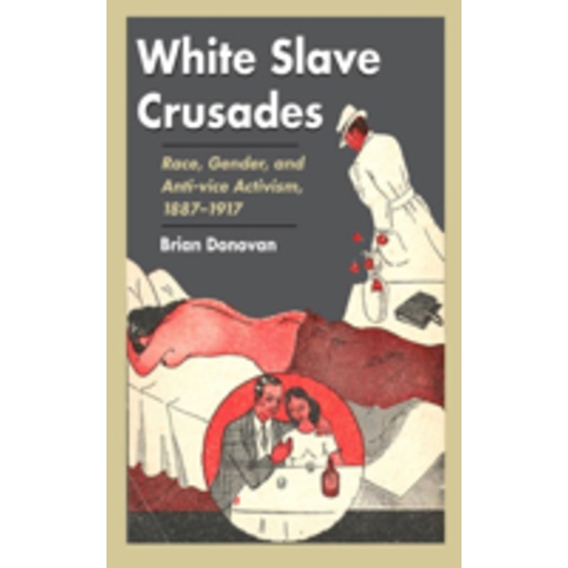 white slave crusades: race, gender, and anti-vice activism, 1887-1917