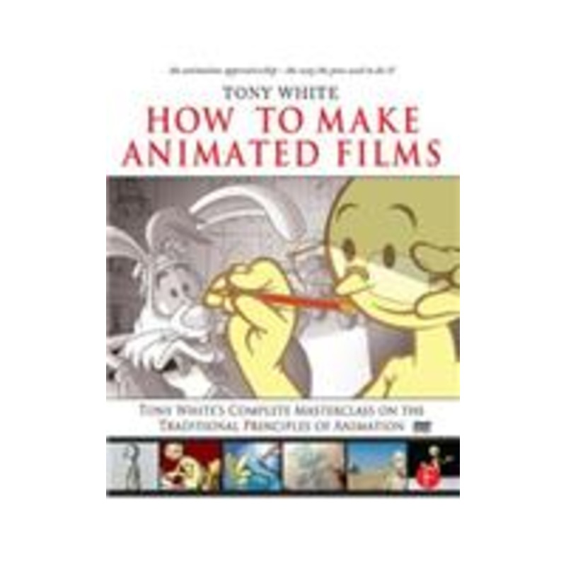 how to make animated films: tony white’s masterclass course on the traditional principles of animation