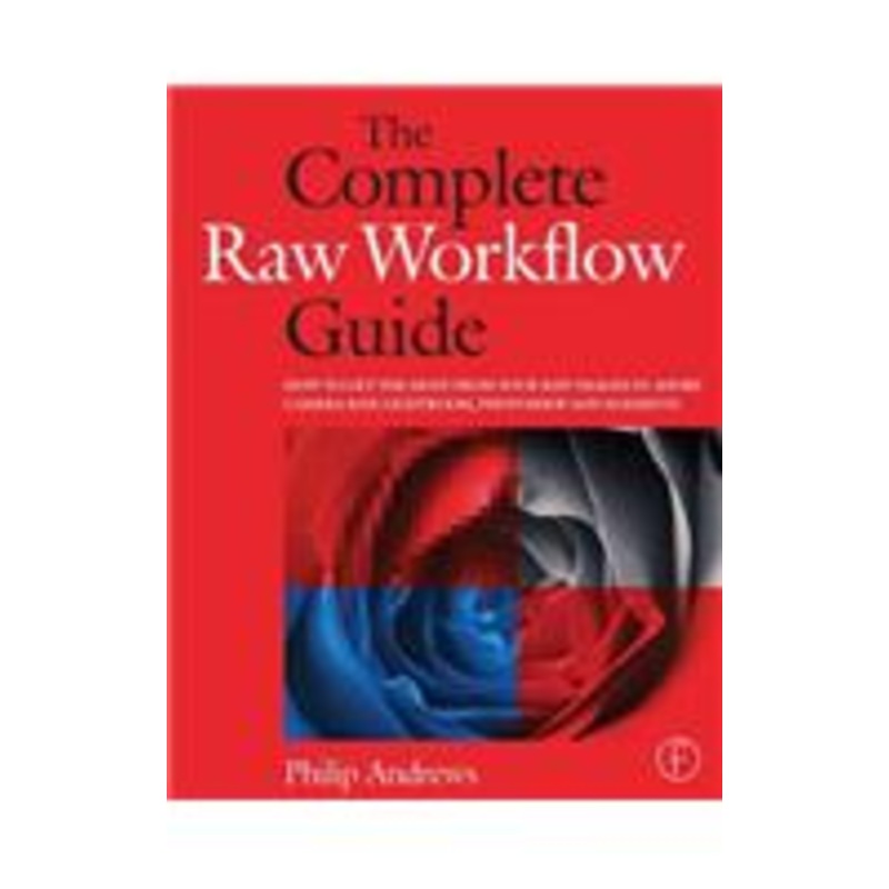 the complete raw workflow guide: how to get the most from your raw images in adobe camera raw, lightroom, photoshop, and elements