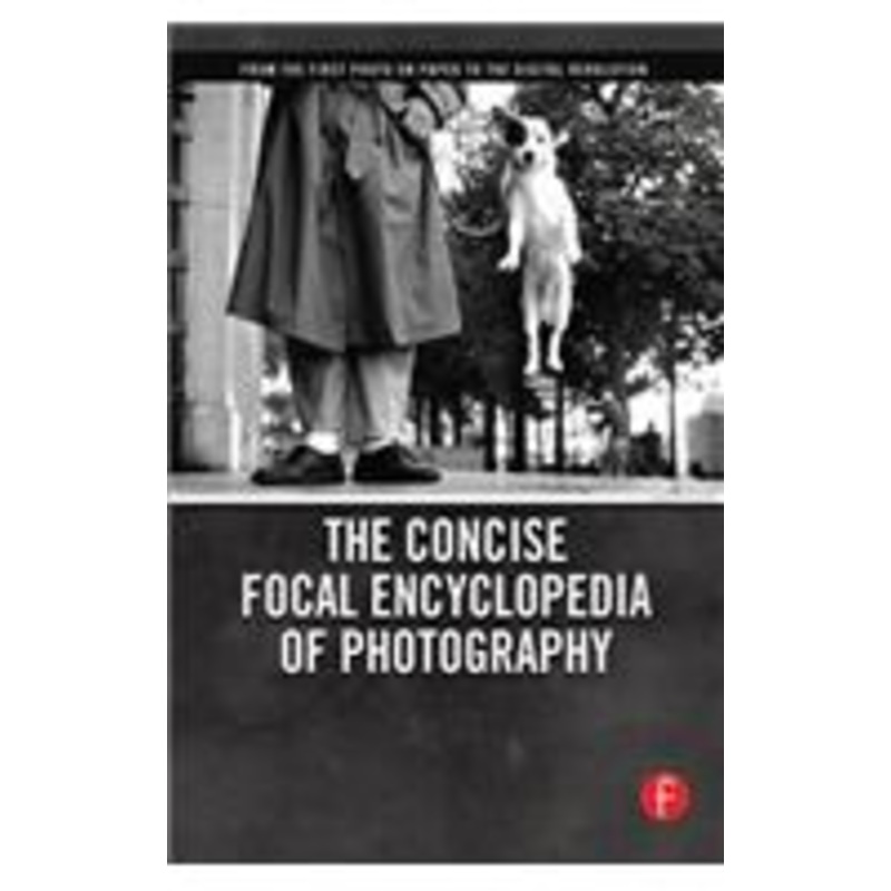 the concise focal encyclopedia of photography: from the first photo on paper to the digital revolution