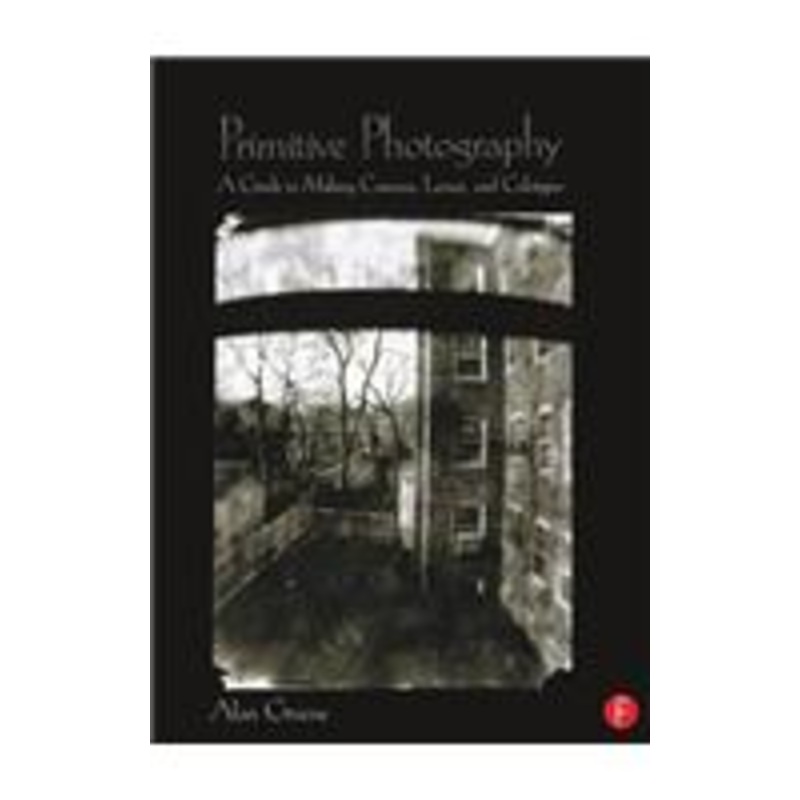 primitive photography: a guide to making cameras, lenses, and calotypes