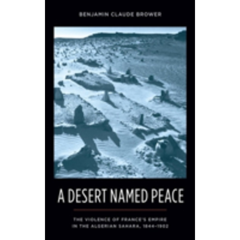 desert named peace: the violence of france’s empire in the algerian sahara, 1844-1902