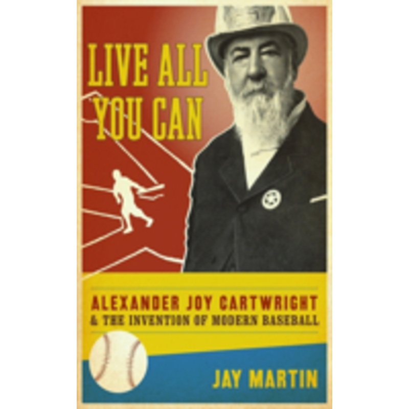 live all you can: alexander joy cartwright and the invention of modern baseball