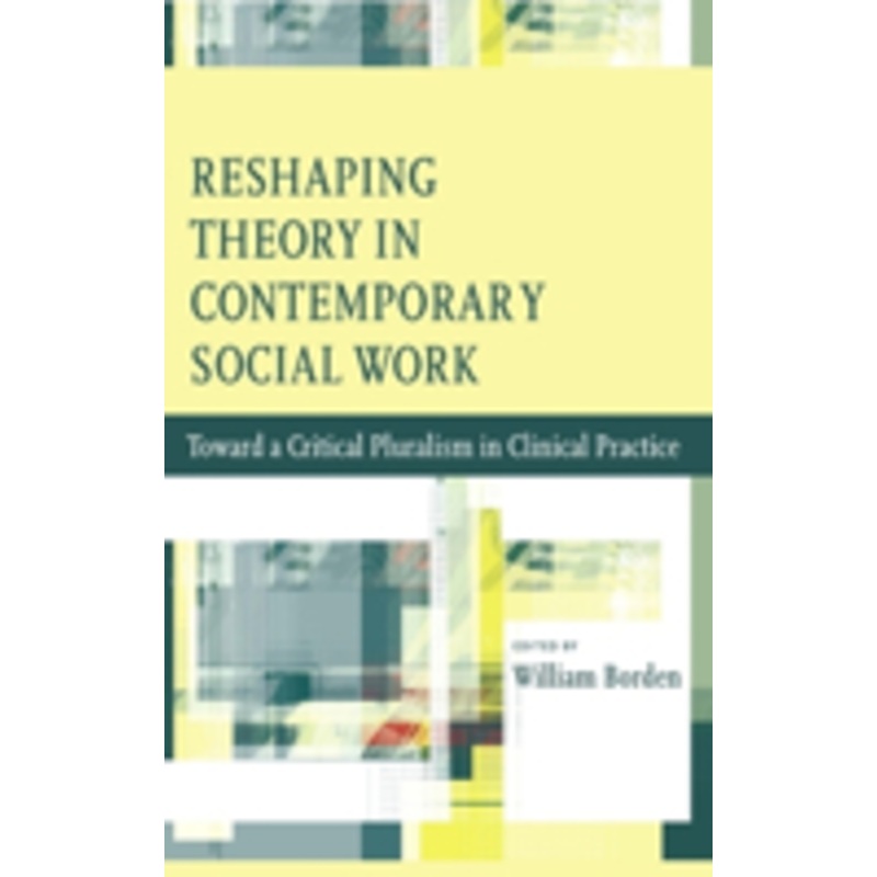 reshaping theory in contemporary social work: toward a critical pluralism in clinical practice