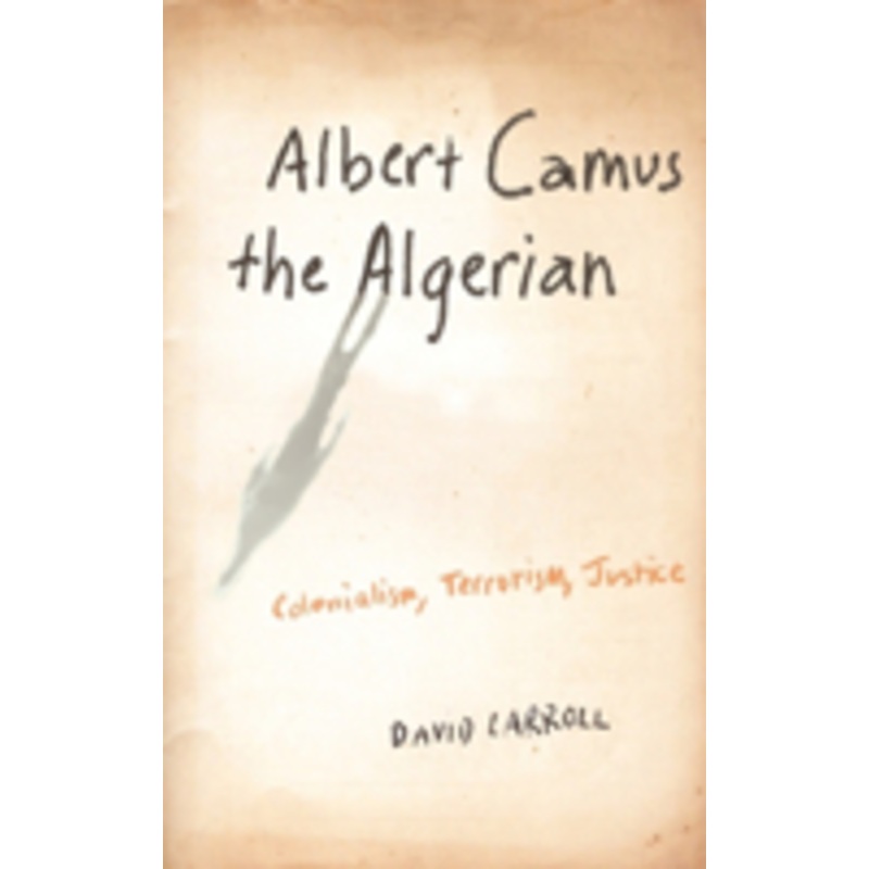 albert camus the algerian: colonialism, terrorism, justice