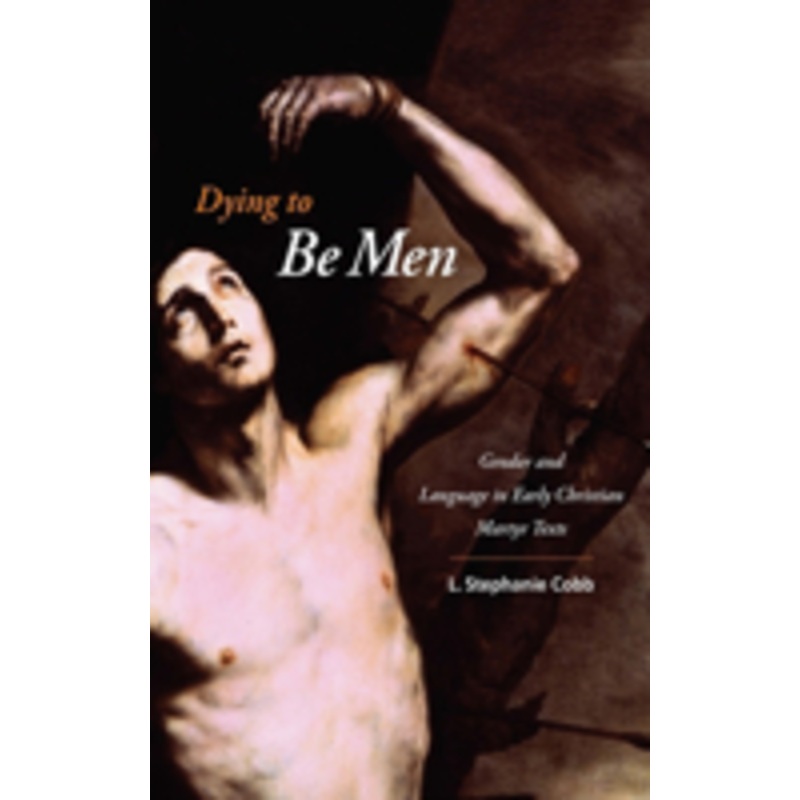 dying to be men: gender and language in early christian martyr texts