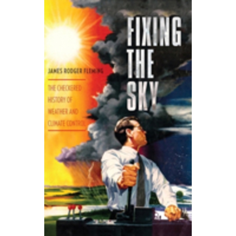 fixing the sky: the checkered history of weather and climate control