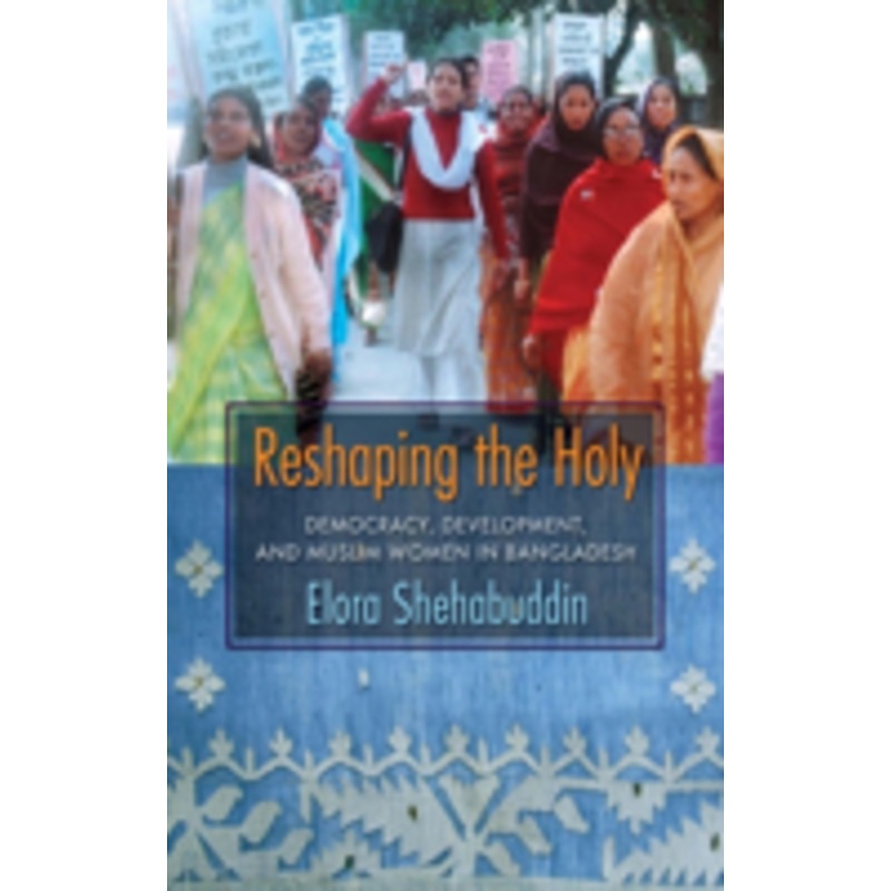 reshaping the holy: democracy, development, and muslim women in bangladesh