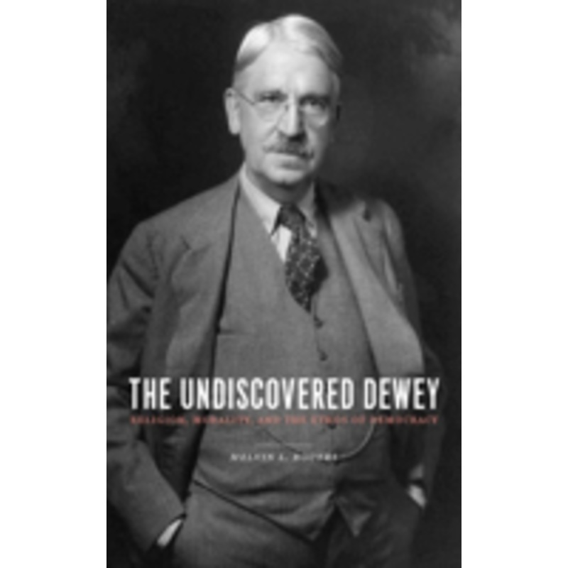 the undiscovered dewey: religion, morality, and the ethos of democracy