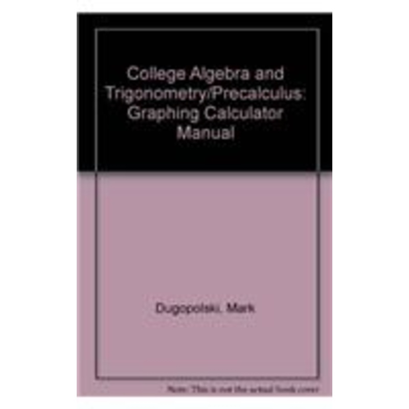 college algebra and trigonometry/precalculus: graphing calculator manual