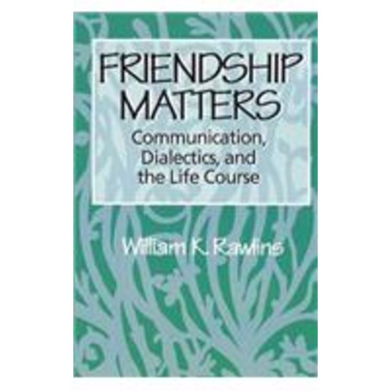 friendship matters: communication, dialectics and the life course