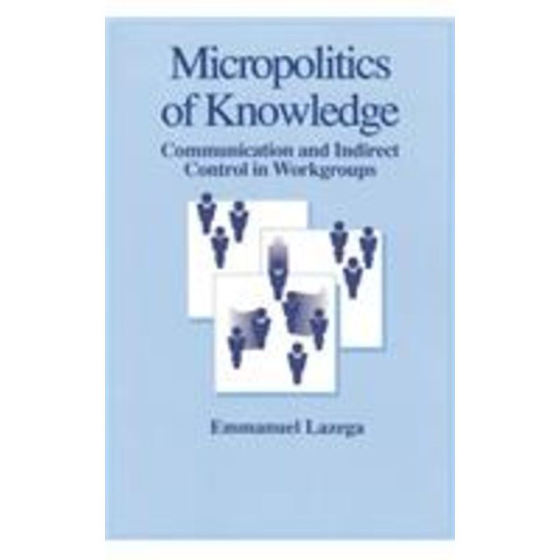 the micropolitics of knowledge: communication and indirect control in workgroups